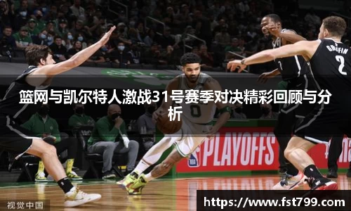 篮网与凯尔特人激战31号赛季对决精彩回顾与分析