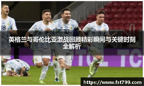 英格兰与哥伦比亚激战回顾精彩瞬间与关键时刻全解析