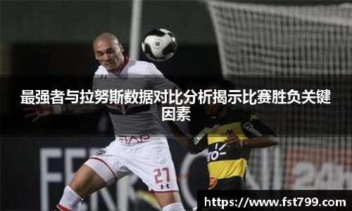 最强者与拉努斯数据对比分析揭示比赛胜负关键因素